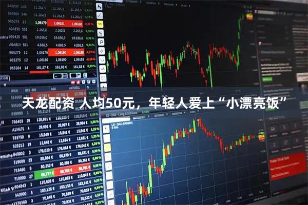 天龙配资 人均50元，年轻人爱上“小漂亮饭”