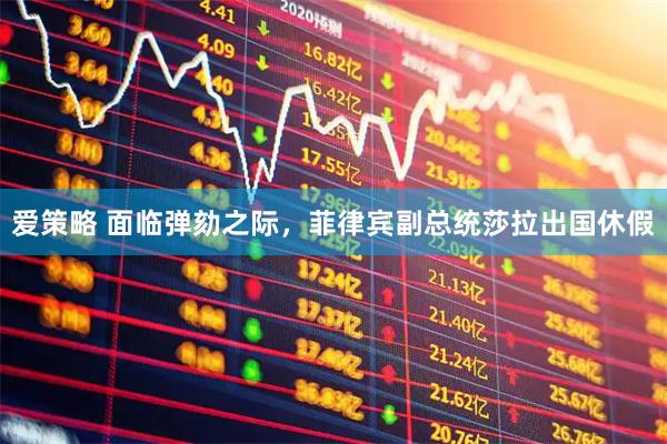 爱策略 面临弹劾之际，菲律宾副总统莎拉出国休假