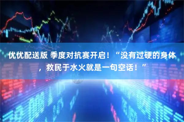 优优配送版 季度对抗赛开启！“没有过硬的身体，救民于水火就是一句空话！”