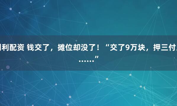 创利配资 钱交了，摊位却没了！“交了9万块，押三付三......”